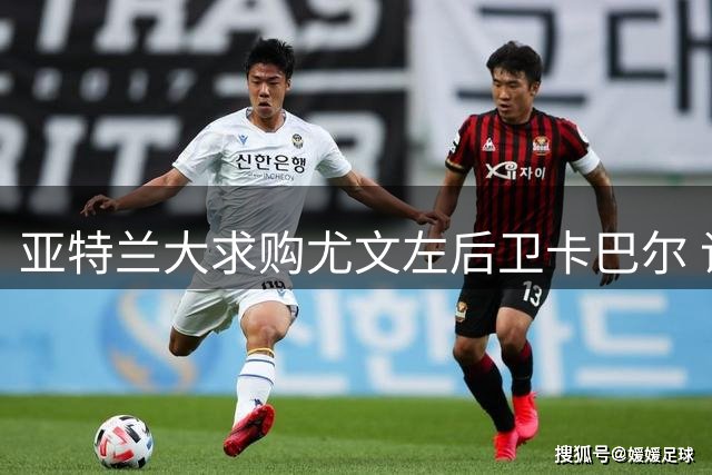 亚特兰大求购尤文左后卫卡巴尔 谈判条件分歧显现