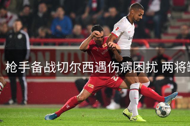 枪手备战切尔西遇伤病困扰 两将缺席关键训练